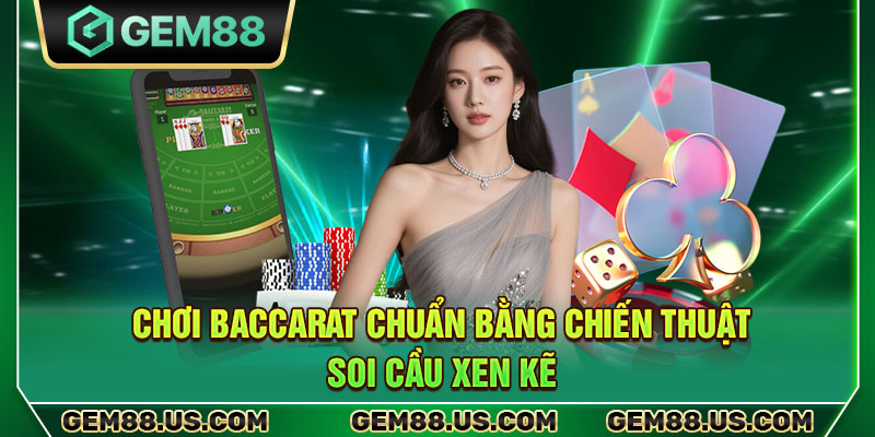 Chơi baccarat chuẩn bằng chiến thuật soi cầu xen kẽ